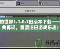我的世界1.1.0.7舊版本下載——經(jīng)典再現(xiàn)，重溫舊日游戲樂趣！