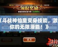《斗戰神仙童變身技能，激活你的無限潛能！》