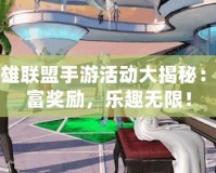 英雄聯盟手游活動大揭秘：豐富獎勵，樂趣無限！