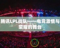 騰訊LPL戰(zhàn)隊(duì)——電競(jìng)激情與榮耀的舞臺(tái)