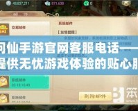 問仙手游官網客服電話——提供無憂游戲體驗的貼心服務