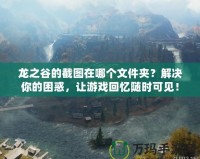 龍之谷的截圖在哪個文件夾？解決你的困惑，讓游戲回憶隨時可見！