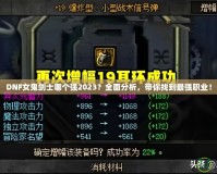 DNF女鬼劍士哪個強2023？全面分析，帶你找到最強職業！
