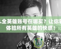 LOL全英雄賬號在哪買？讓你輕松體驗所有英雄的快感！