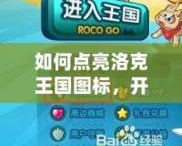 如何點亮洛克王國圖標，開啟你的冒險之旅！