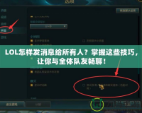 LOL怎樣發消息給所有人？掌握這些技巧，讓你與全體隊友暢聊！