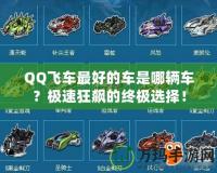 QQ飛車最好的車是哪輛車？極速狂飆的終極選擇！