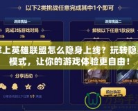 掌上英雄聯盟怎么隱身上線？玩轉隱身模式，讓你的游戲體驗更自由！