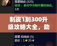 制皮1到300升級攻略大全，助你快速掌握制皮技巧！
