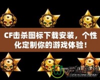 CF擊殺圖標下載安裝，個性化定制你的游戲體驗！