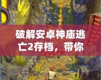 破解安卓神廟逃亡2存檔，帶你輕松體驗極致游戲樂趣！