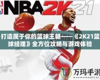 打造屬于你的籃球王朝——《2K21籃球經理》全方位攻略與游戲體驗
