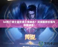 lol死亡騎士蓋倫多少錢能出？詳細(xì)解析價值與獲取途徑！