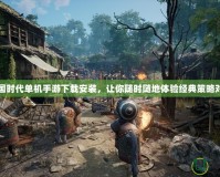帝國時代單機手游下載安裝，讓你隨時隨地體驗經典策略對決