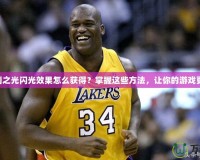 CF勝利之光閃光效果怎么獲得？掌握這些方法，讓你的游戲更炫酷！