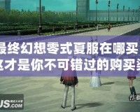 最終幻想零式夏服在哪買？這才是你不可錯過的購買渠道！