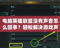 電腦英雄聯盟沒有聲音怎么回事？輕松解決游戲聲音問題的全攻略