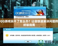 QQ游戲玩不了怎么辦？讓你快速解決問題的終極指南