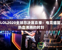 LOL2020全球總決賽直播：電競盛宴，熱血沸騰的時刻
