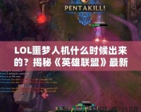 LOL噩夢人機什么時候出來的？揭秘《英雄聯盟》最新人機模式的精彩亮點！