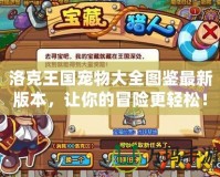 洛克王國寵物大全圖鑒最新版本，讓你的冒險更輕松！