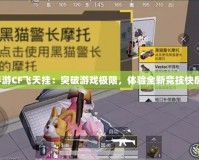 手游CF飛天掛：突破游戲極限，體驗全新競技快感！