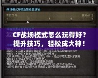 CF戰場模式怎么玩得好？提升技巧，輕松成大神！