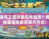 洛克王國技能石有哪些？揭秘最強技能石提升方式！