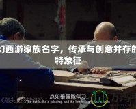 夢幻西游家族名字，傳承與創(chuàng)意并存的獨(dú)特象征