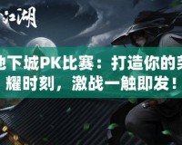 地下城PK比賽：打造你的榮耀時(shí)刻，激戰(zhàn)一觸即發(fā)！