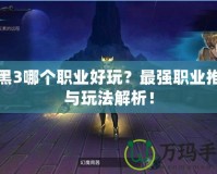 暗黑3哪個(gè)職業(yè)好玩？最強(qiáng)職業(yè)推薦與玩法解析！