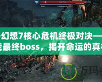 最終幻想7核心危機終極對決——挑戰最終boss，揭開命運的真相