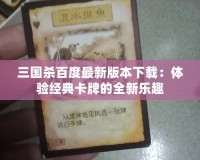 三國殺百度最新版本下載：體驗經典卡牌的全新樂趣