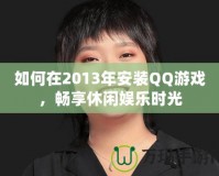 如何在2013年安裝QQ游戲，暢享休閑娛樂時光