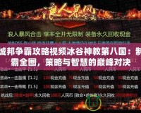 城邦爭霸攻略視頻冰谷神教第八國：制霸全圖，策略與智慧的巔峰對決