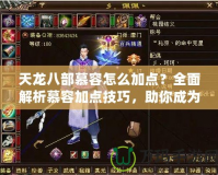 天龍八部慕容怎么加點？全面解析慕容加點技巧，助你成為江湖頂尖高手！