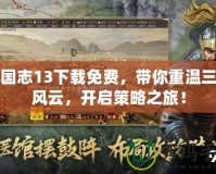 三國志13下載免費，帶你重溫三國風云，開啟策略之旅！