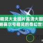 賽爾號精靈大全圖片高清大圖，帶你領略賽爾號精靈的奇幻世界！