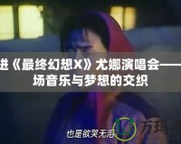 走進《最終幻想X》尤娜演唱會——一場音樂與夢想的交織