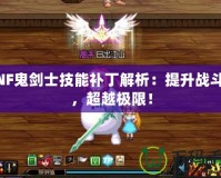 DNF鬼劍士技能補丁解析：提升戰斗力，超越極限！
