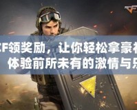 CF領獎勵，讓你輕松拿豪禮，體驗前所未有的激情與樂趣！