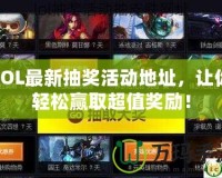 LOL最新抽獎活動地址，讓你輕松贏取超值獎勵！