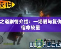 龍之道劇情介紹：一場愛與復仇的宿命較量