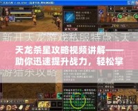 天龍殺星攻略視頻講解——助你迅速提升戰力，輕松掌握游戲精髓