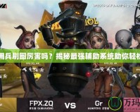 DNF傭兵刷圖厲害嗎？揭秘最強(qiáng)輔助系統(tǒng)助你輕松過關(guān)