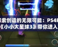 探索創(chuàng)造的無限可能：PS4Pro《小小大星球3》帶你進(jìn)入奇幻冒險之旅