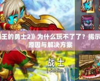 《國王的勇士2》為什么玩不了了？揭示背后原因與解決方案