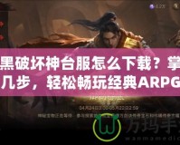 暗黑破壞神臺服怎么下載？掌握這幾步，輕松暢玩經典ARPG大作！