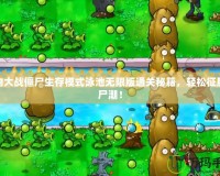 植物大戰(zhàn)僵尸生存模式泳池?zé)o限版通關(guān)秘籍，輕松征服僵尸潮！