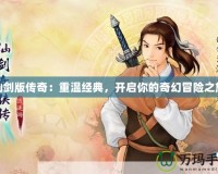 仙劍版傳奇：重溫經典，開啟你的奇幻冒險之旅